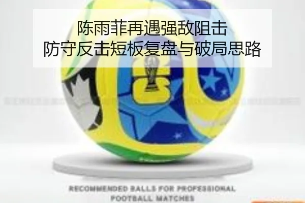 陈雨菲再遇强敌阻击 防守反击短板复盘与破局思路