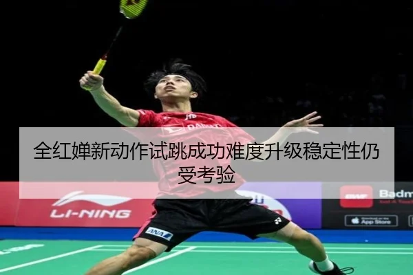 全红婵新动作试跳成功难度升级稳定性仍受考验